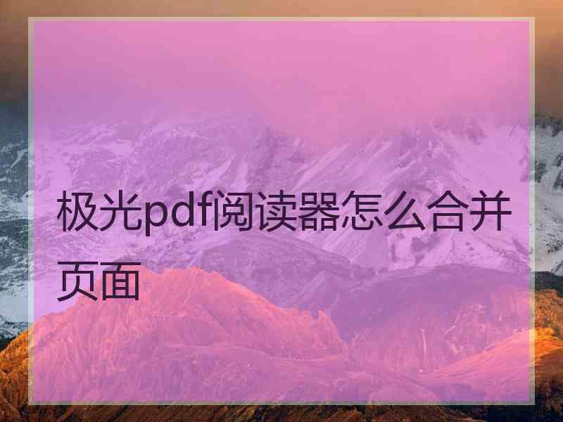 极光pdf阅读器怎么合并页面