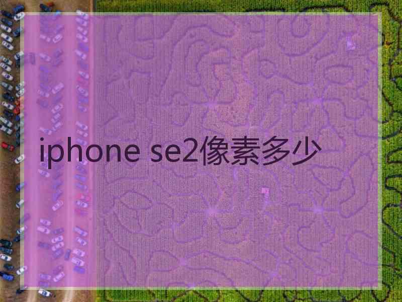 iphone se2像素多少