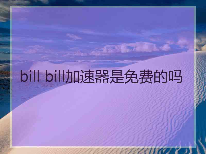 bill bill加速器是免费的吗