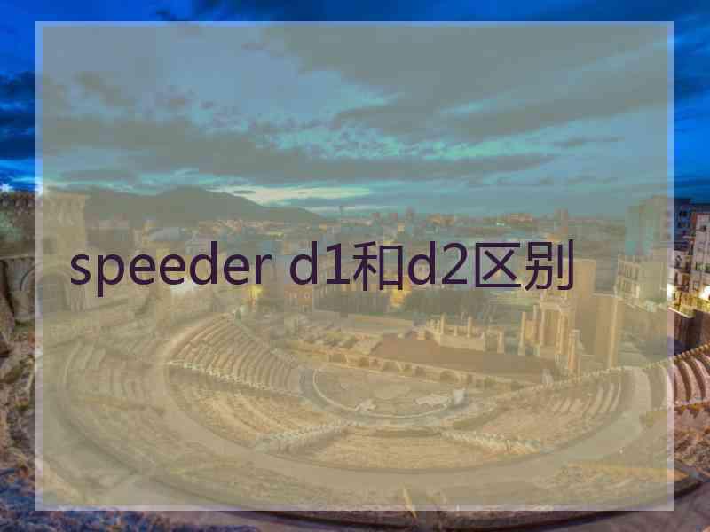 speeder d1和d2区别