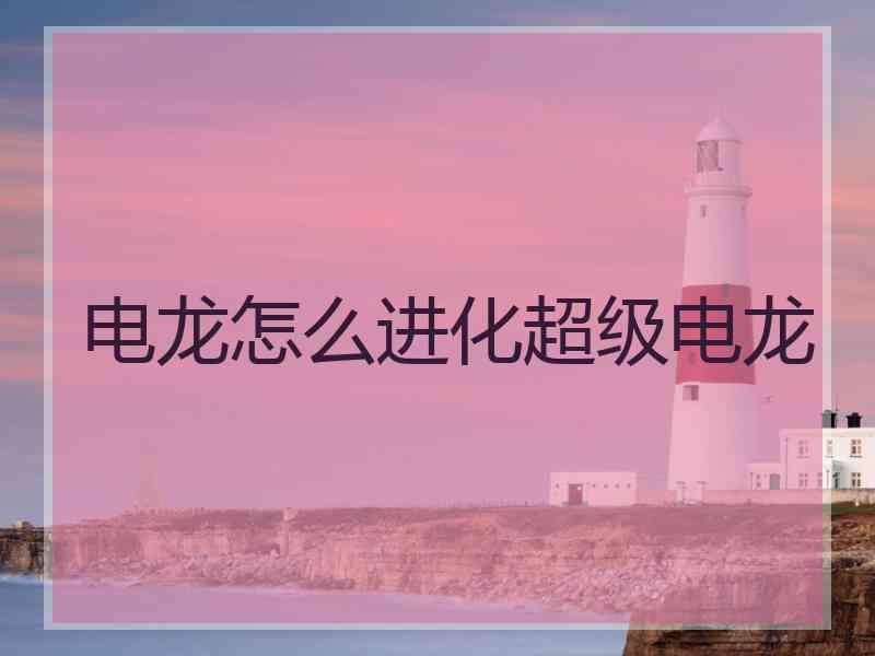电龙怎么进化超级电龙