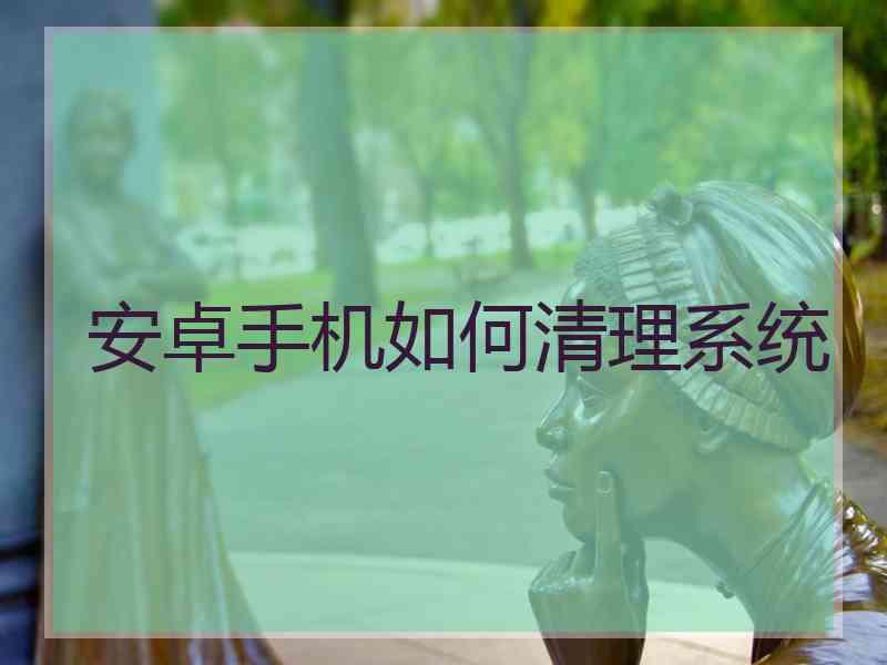 安卓手机如何清理系统