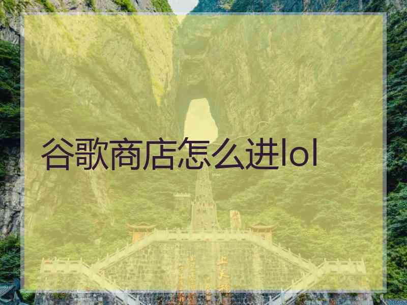 谷歌商店怎么进lol