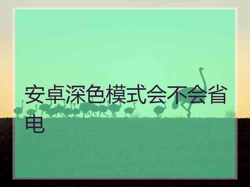 安卓深色模式会不会省电