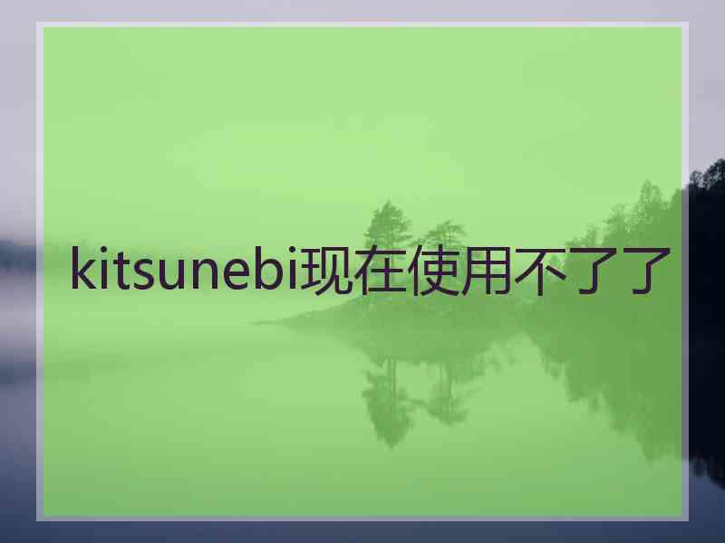kitsunebi现在使用不了了