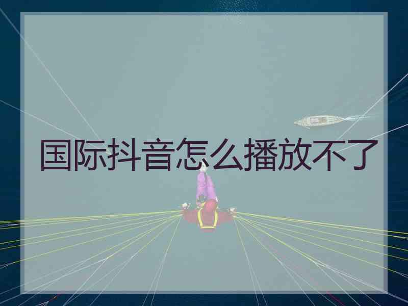 国际抖音怎么播放不了