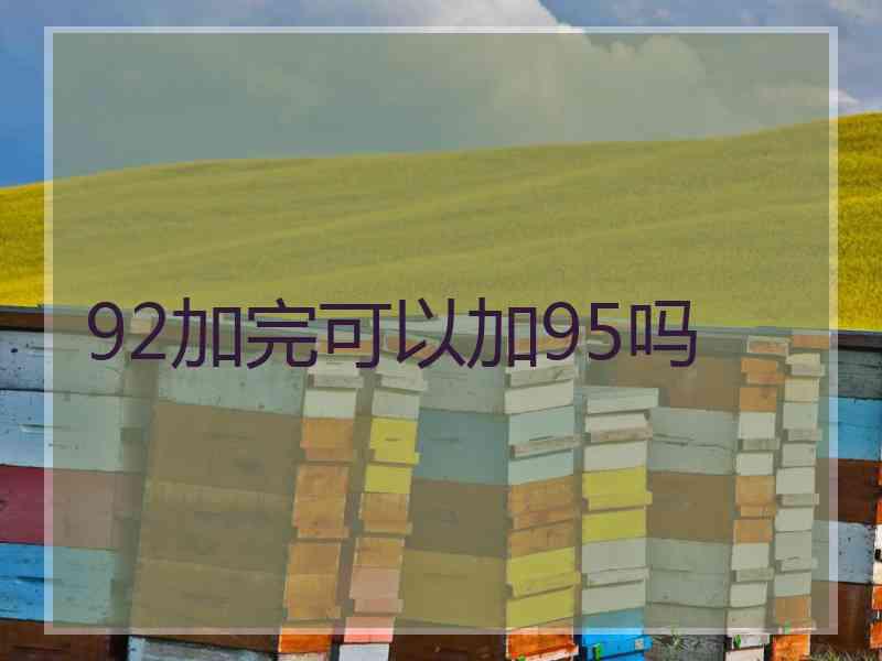 92加完可以加95吗