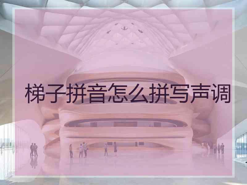 梯子拼音怎么拼写声调