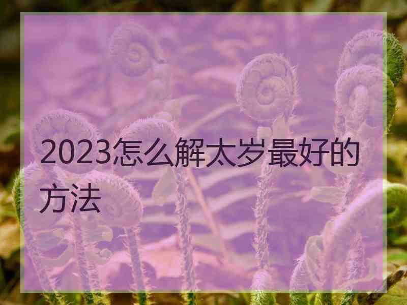 2023怎么解太岁最好的方法