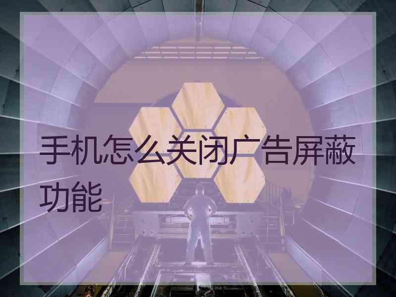 手机怎么关闭广告屏蔽功能