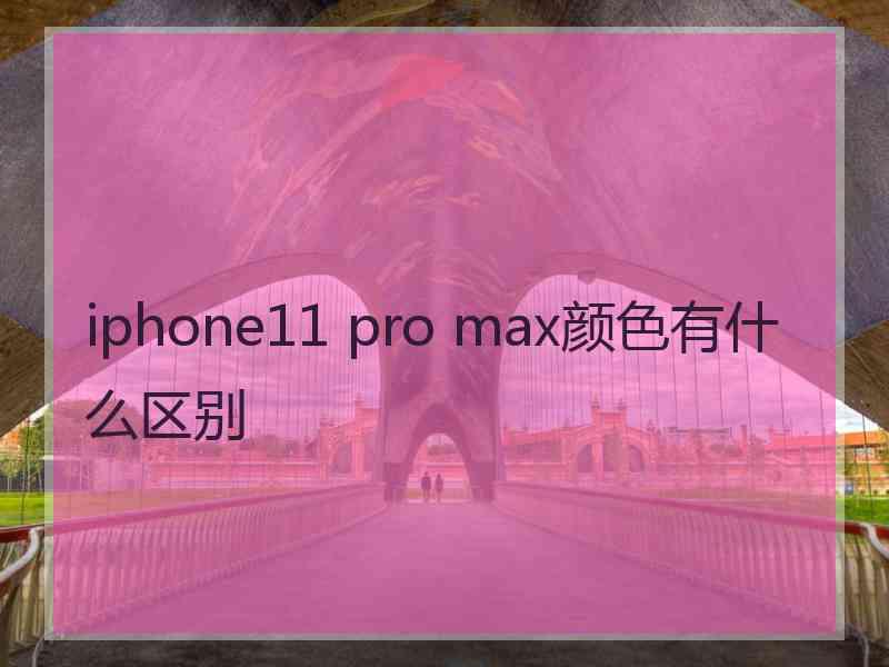 iphone11 pro max颜色有什么区别