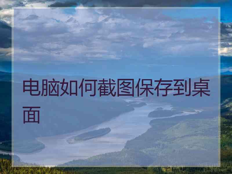 电脑如何截图保存到桌面