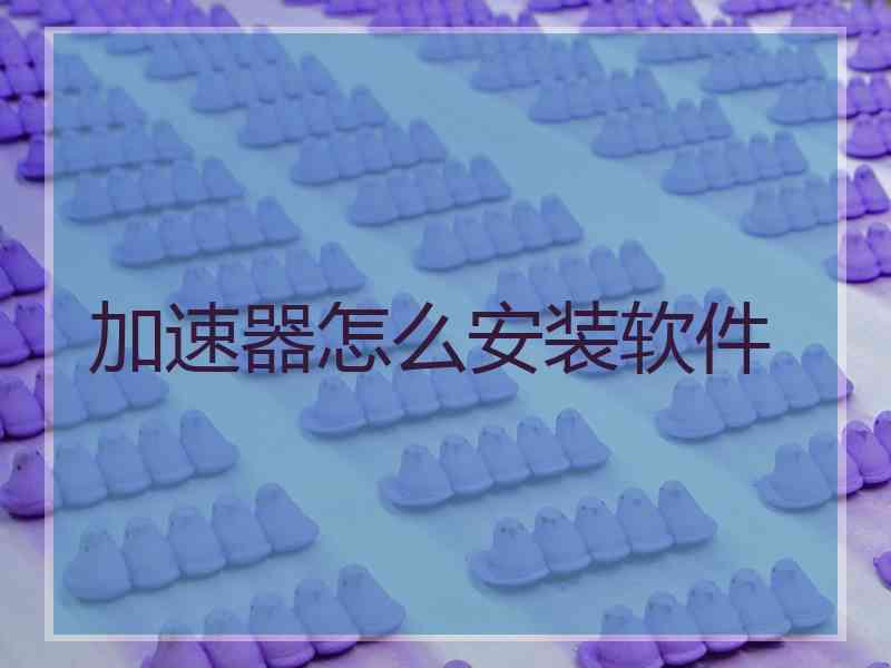加速器怎么安装软件