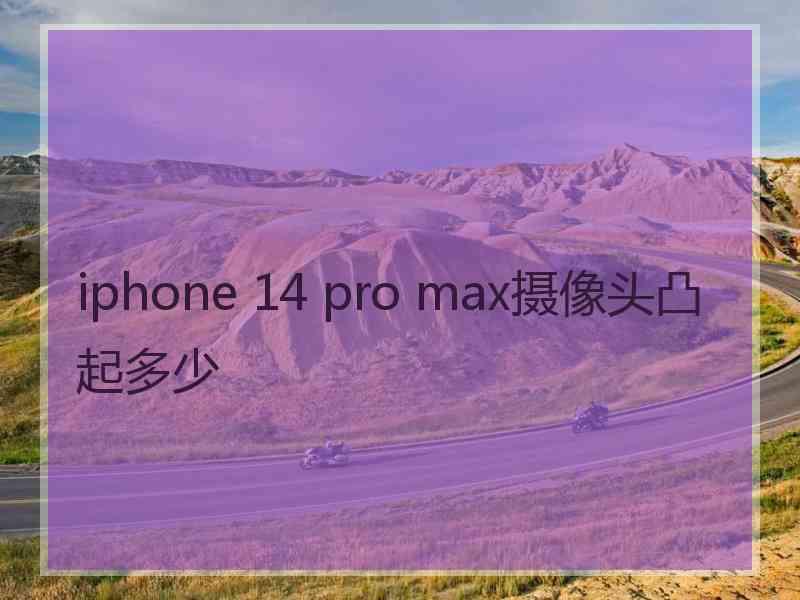 iphone 14 pro max摄像头凸起多少