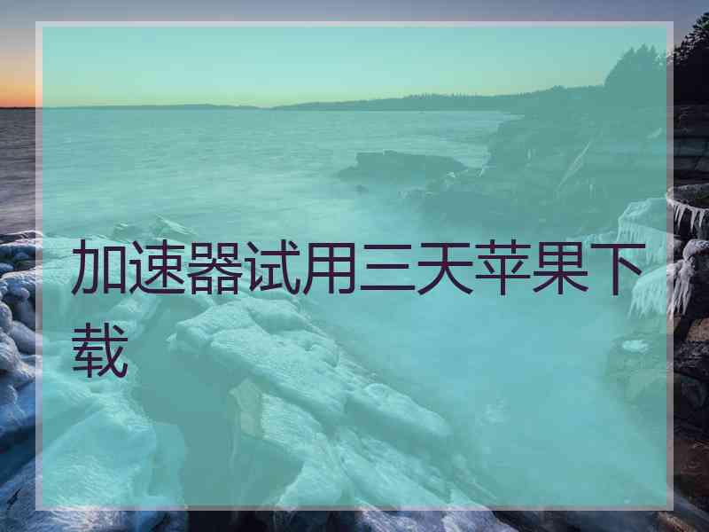 加速器试用三天苹果下载