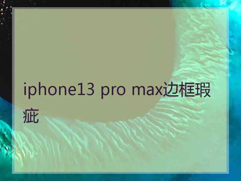 iphone13 pro max边框瑕疵