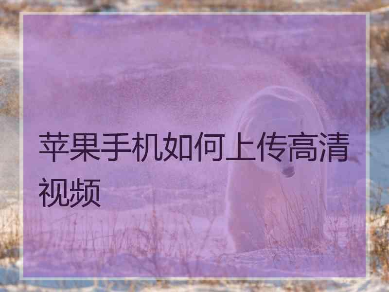 苹果手机如何上传高清视频