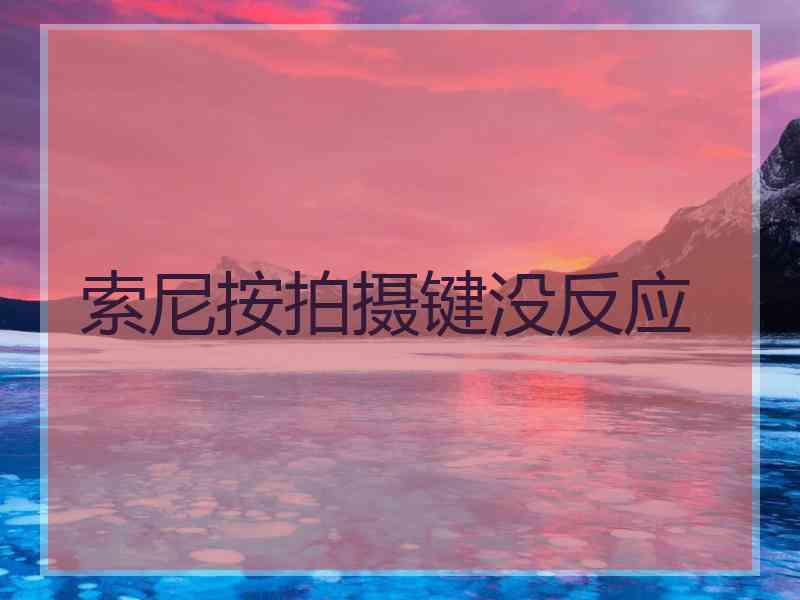 索尼按拍摄键没反应