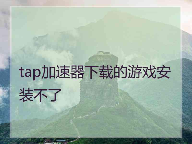 tap加速器下载的游戏安装不了