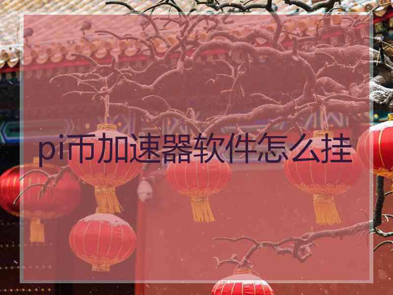 pi币加速器软件怎么挂