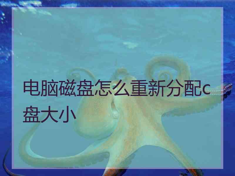 电脑磁盘怎么重新分配c盘大小