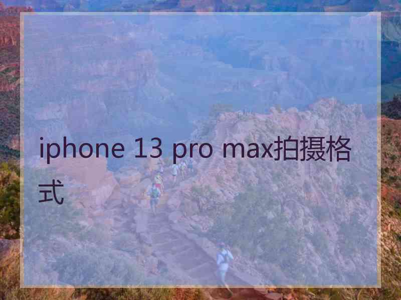 iphone 13 pro max拍摄格式