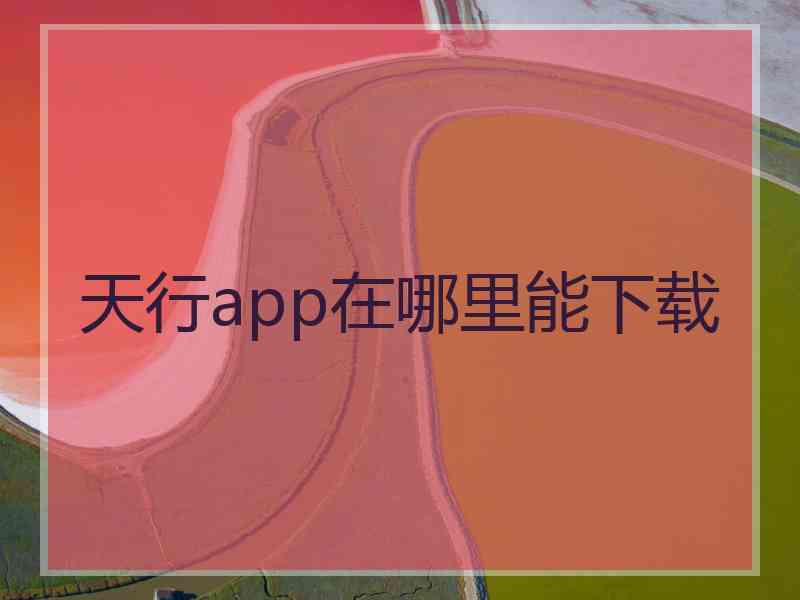 天行app在哪里能下载