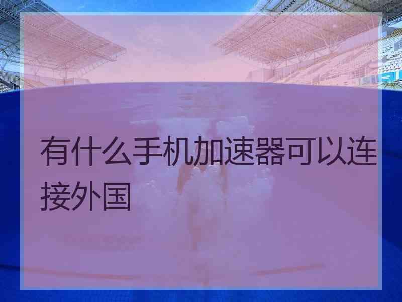 有什么手机加速器可以连接外国
