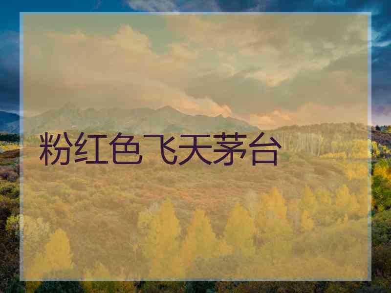 粉红色飞天茅台