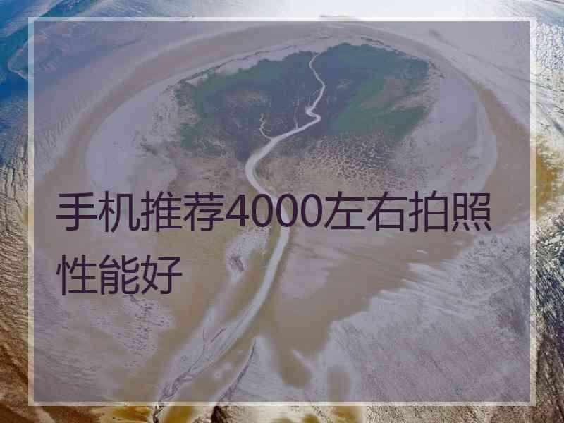 手机推荐4000左右拍照性能好