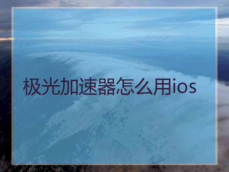 极光加速器怎么用ios