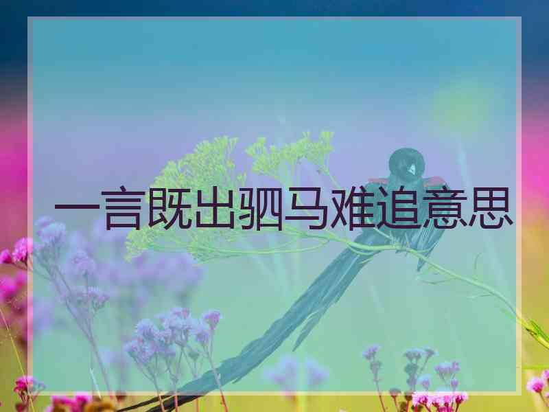 一言既出驷马难追意思