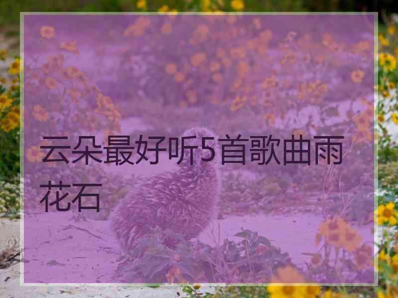 云朵最好听5首歌曲雨花石