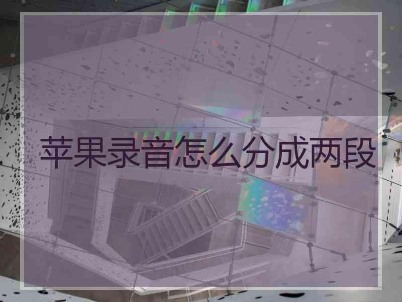 苹果录音怎么分成两段