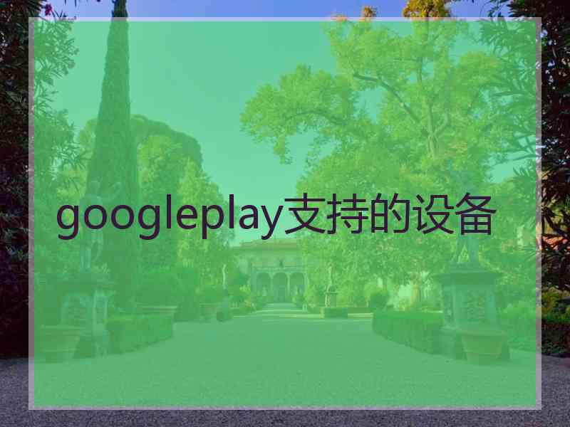 googleplay支持的设备