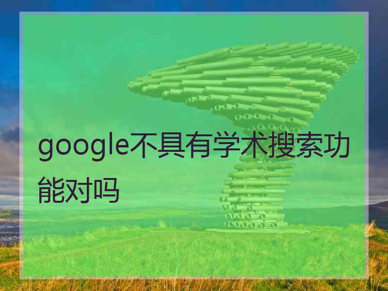 google不具有学术搜索功能对吗