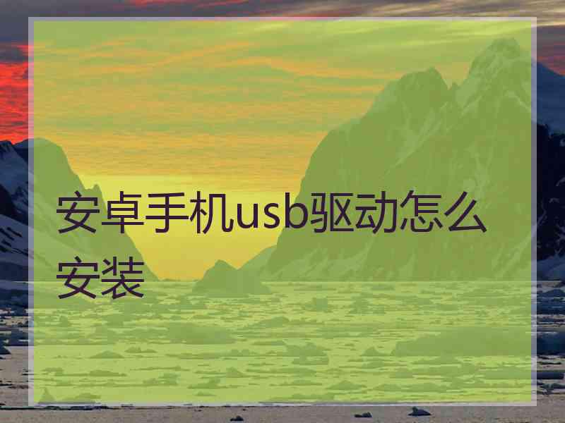 安卓手机usb驱动怎么安装