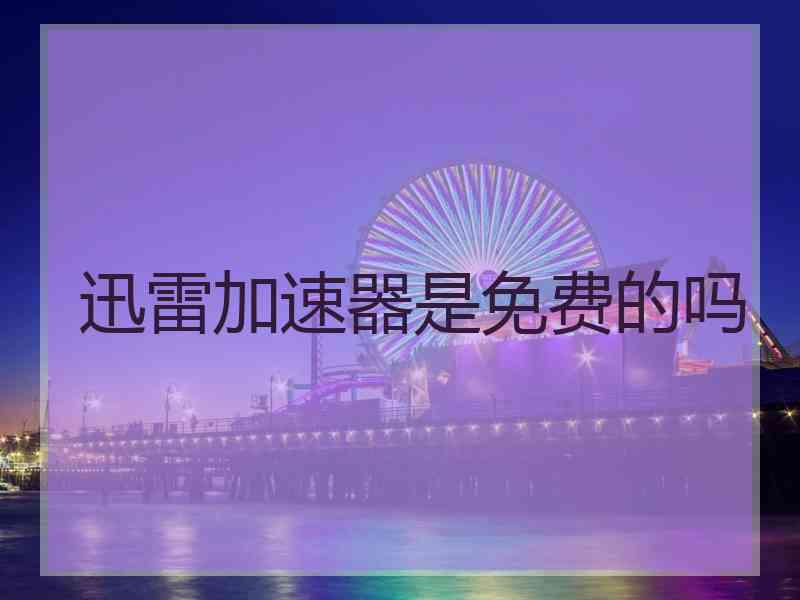 迅雷加速器是免费的吗