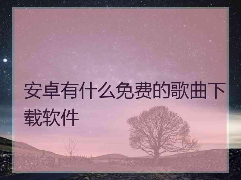 安卓有什么免费的歌曲下载软件