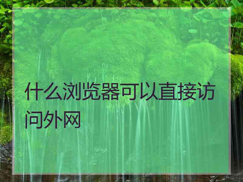 什么浏览器可以直接访问外网