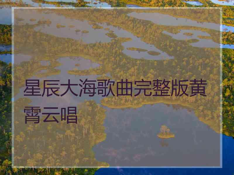 星辰大海歌曲完整版黄霄云唱