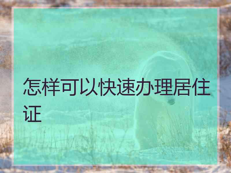 怎样可以快速办理居住证