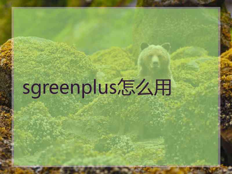sgreenplus怎么用