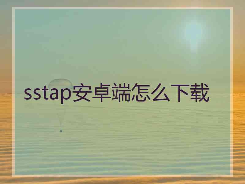 sstap安卓端怎么下载
