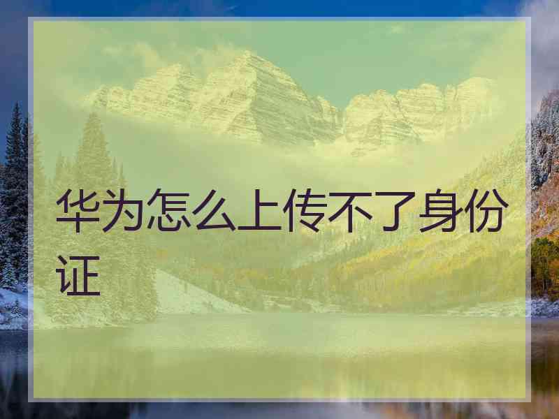 华为怎么上传不了身份证