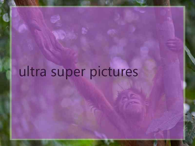 ultra super pictures