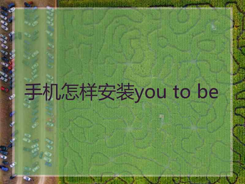 手机怎样安装you to be
