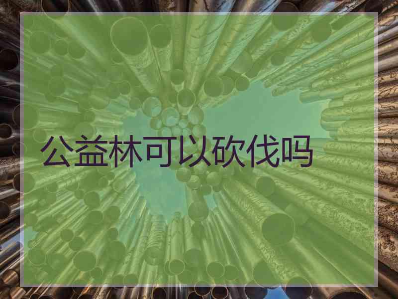 公益林可以砍伐吗