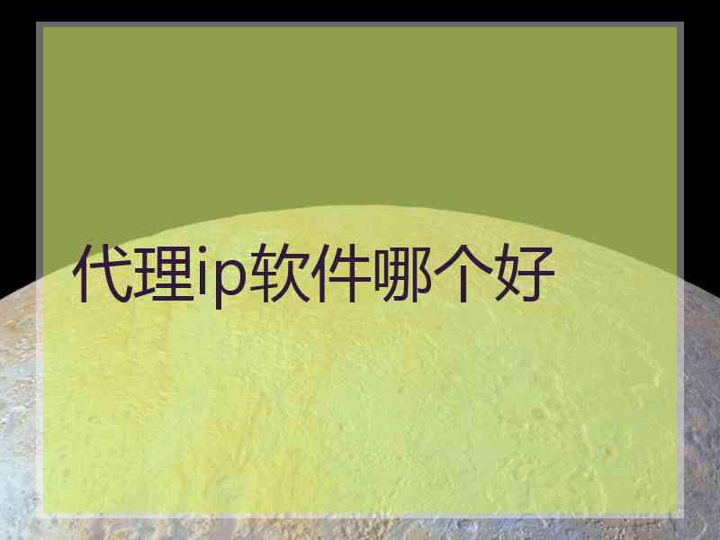 代理ip软件哪个好