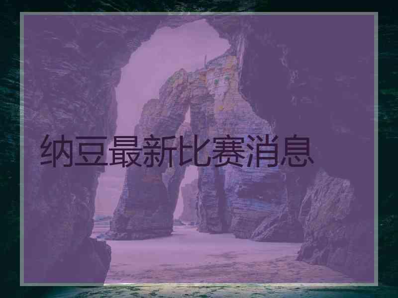 纳豆最新比赛消息